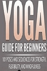 دانلود Yoga Guide for Beginners: 101 Poses and Sequences for Strength, Flexibility and Mindfulness